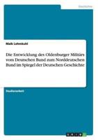 Die Entwicklung des Oldenburger Militärs vom Deutschen Bund zum Norddeutschen Bund im Spiegel der Deutschen Geschichte