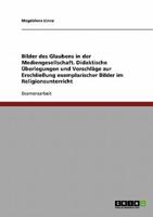 Bilder Des Glaubens in Der Mediengesellschaft. Didaktische Uberlegungen Und Vorschlage Zur Erschlieung Exemplarischer Bilder Im Religionsunterricht