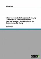 Schein Und Sein Der Unternehmensberatung - Eine Kritische Auseinandersetzung Zwischen Anspruch Und Wirklichkeit Der Unternehmensberatung