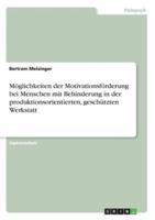 Möglichkeiten der Motivationsförderung bei Menschen mit Behinderung in der produktionsorientierten, geschützten Werkstatt