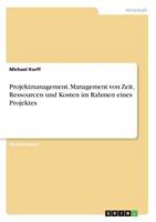 Projektmanagement. Management Von Zeit, Ressourcen Und Kosten Im Rahmen Eines Projektes