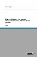 Why Would States That Are Self Interested Cooperate in International Regimes?