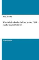 Wandel Des Lutherbildes in Der DDR - Eine Suche Nach Motiven