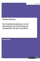 Das Sozialisationskonzept Von K. Hurrelmann. Zur Bedeutung Der Sozialisation Fï¿½r Die Gesundheit