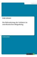 Die Rekrutierung Der Soldaten Im Amerikanischen Bï¿½rgerkrieg