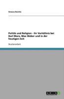 Politik Und Religion - Ihr Verhältnis Bei Karl Marx, Max Weber Und in Der Heutigen Zeit