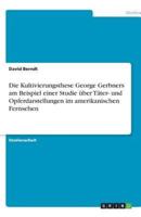 Die Kultivierungsthese George Gerbners Am Beispiel Einer Studie Über Täter- Und Opferdarstellungen Im Amerikanischen Fernsehen