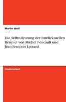 Die Selbstdeutung Der Intellektuellen Am Beispiel Von Michel Foucault Und Jean-Francois Lyotard