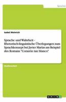 Sprache und Wahrheit - Rhetorisch-linguistische Überlegungen zum Sprachkonzept bei Javier Marías am Beispiel des Romans "Corazón tan blanco"