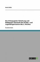 Die Hitlerjugend / Erziehung Und Pädagogik Innerhalb Der Kinder- Und Jugendorganisation Des 3. Reiches