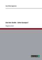 Karl Der Große Als Vater Europas? Auf Der Suche Nach Einem Symbol Für Die Europäische Einheit