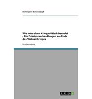 Wie Man Einen Krieg Politisch Beendet - Die Friedensverhandlungen Am Ende Des Vietnamkrieges