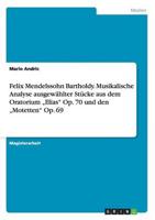 Felix Mendelssohn Bartholdy. Musikalische Analyse ausgewählter Stücke aus dem Oratorium „Elias" Op. 70 und den „Motetten" Op. 69