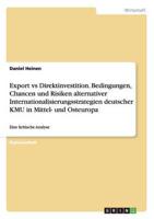 Export Vs Direktinvestition. Bedingungen, Chancen Und Risiken Alternativer Internationalisierungsstrategien Deutscher KMU in Mittel- Und Osteuropa