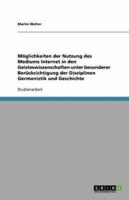 Möglichkeiten Der Nutzung Des Mediums Internet in Den Geisteswissenschaften Unter Besonderer Berücksichtigung Der Disziplinen Germanistik Und Geschichte