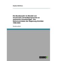 Die Bundeswehr Im Wandel Von Territorialer Verteidigungsarmee Zu Weltweiter Einsatztruppe - Die Reformvorhaben Der Regierung Schröder 1998-2005