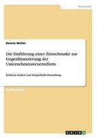 Die Einführung einer Zinsschranke zur Gegenfinanzierung der Unternehmensteuerreform:Kritische Analyse und beispielhafte Darstellung