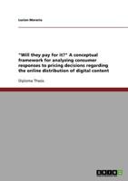 Will They Pay for It? A Conceptual Framework for Analyzing Consumer Responses to Pricing Decisions Regarding the Online Distribution of Digital Content