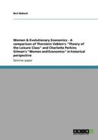 Women & Evolutionary Economics - A Comparison of Thorstein Veblen's "Theory of the Leisure Class" and Charlotte Perkins Gilman's "Women and Economics" in Historical Perspective