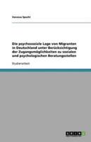 Die Psychosoziale Lage Von Migranten in Deutschland Unter Berücksichtigung Der Zugangsmöglichkeiten Zu Sozialen Und Psychologischen Beratungsstellen