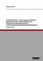 'Frühe Störungen' - Eine psychoanalytische Betrachtung zum Missverständnis von Diagnose und Behandlung beim 'Aufmerksamkeits-Defizit-Hyperaktivitäts-Syndrom'