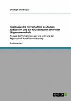 Habsburgische Herrschaft im deutschen Südwesten und die Gründung der Schweizer Eidgenossenschaft:Analyse des Verhältnisses vor und während der Regentschaft Rudolfs von Habsburg