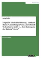Utopie Als Alternative Ordnung - Hermann Hesses "Glasperlenspiel" Und Arno Schmidts "Gelehrtenrepublik" Vor Dem Hintergrund Der Gattung "Utopie"