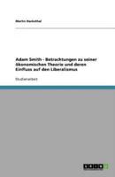 Adam Smith - Betrachtungen Zu Seiner Ökonomischen Theorie Und Deren Einfluss Auf Den Liberalismus
