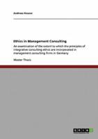 Ethics in Management Consulting:An examination of the extent to which the principles  of integrative consulting ethics are incorporated  in management consulting firms in Germany