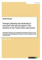 Strategic planning and marketing in museums with special regard to the situation in the United States and Austria:Strategische Planung und strategisches Marketing in Museen unter besonderer Berücksichtigung der Situation in den Vereinigten Staaten und Öst