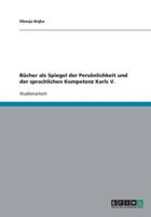 Bücher Als Spiegel Der Persönlichkeit Und Der Sprachlichen Kompetenz Karls V.