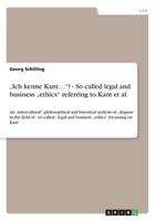 "Ich Kenne Kant..."? - So Called Legal and Business "Ethics" Referring to Kant Et Al.