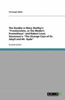 The Double in Mary Shelley's "Frankenstein, or the Modern Prometheus" and Robert Louis Stevenson's "The Strange Case of Dr. Jekyll and Mr. Hyde"