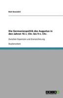 Die Germanienpolitik Des Augustus in Den Jahren 16 V. Chr. Bis 9 N. Chr.