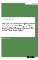 Die Rolle Der Deutschen Hauptstadt Berlin in Den Romanen Die Mittagsfrau (Julia Franck), Mitte (Norman Ohler) Und Böse Schafe(Katja Lange-Müller)