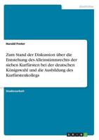 Zum Stand der Diskussion über die Entstehung des Alleinstimmrechts der sieben Kurfürsten bei der deutschen Königswahl und die Ausbildung des Kurfürstenkollegs