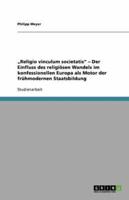 "Religio Vinculum Societatis - Der Einfluss Des Religiösen Wandels Im Konfessionellen Europa Als Motor Der Frühmodernen Staatsbildung