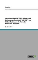 Untersuchung Zum Film Berlin - Die Sinfonie Der Großstadt (D 1927) Von Walter Ruttmann ALS Werk Der Filmischen Moderne