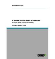 A business analysis project on Google Inc.:A market leader running into mischief?