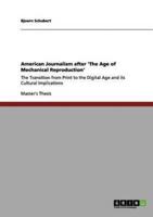 American Journalism after 'The Age of Mechanical Reproduction':The Transition from Print to the Digital Age and its Cultural Implications