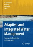 Adaptive and Integrated Water Management : Coping with Complexity and Uncertainty