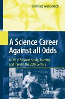 A Science Career Against all Odds : A Life of Survival, Study, Teaching and Travel in the 20th Century