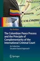 The Colombian Peace Process and the Principle of Complementarity of the International Criminal Court : An Inductive, Situation-based Approach