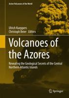 Volcanoes of the Azores : Revealing the Geological Secrets of the Central Northern Atlantic Islands