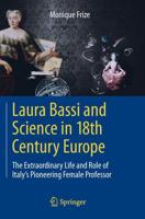 Laura Bassi and Science in 18th Century Europe : The Extraordinary Life and Role of Italy's Pioneering Female Professor
