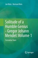 Solitude of a Humble Genius - Gregor Johann Mendel: Volume 1 : Formative Years