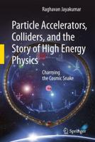 Particle Accelerators, Colliders, and the Story of High Energy Physics : Charming the Cosmic Snake