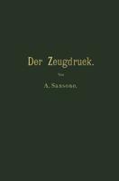 Der Zeugdruck: Bleicherei, Farberei, Druckerei Und Appretur Baumwollener Gewebe