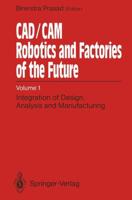 CAD/CAM Robotics and Factories of the Future : Volume I: Integration of Design, Analysis and Manufacturing