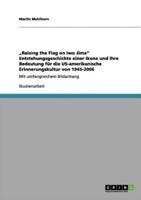 „Raising the Flag on Iwo Jima" Entstehungsgeschichte einer Ikone und ihre Bedeutung für die US-amerikanische Erinnerungskultur von 1945-2006:Mit umfangreichem Bildanhang